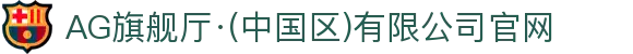AG旗舰厅·(中国区)有限公司官网